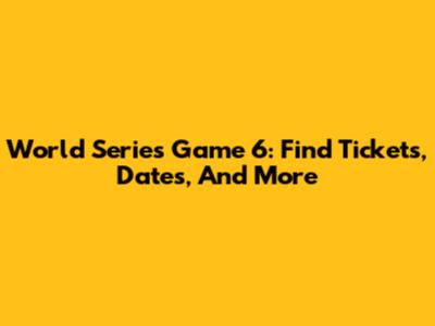 World Series Game 6: Find Tickets, Dates, And More