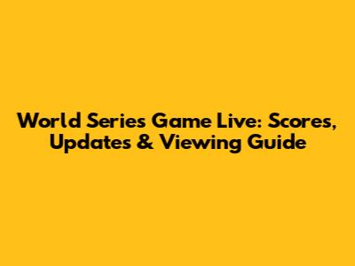 World Series Game Live: Scores, Updates & Viewing Guide