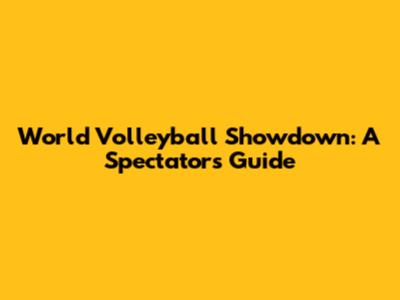 World Volleyball Showdown: A Spectator's Guide