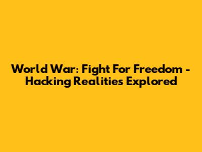 World War: Fight For Freedom - Hacking Realities Explored