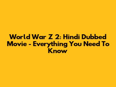 World War Z 2: Hindi Dubbed Movie - Everything You Need To Know