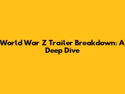 World War Z Trailer Breakdown: A Deep Dive