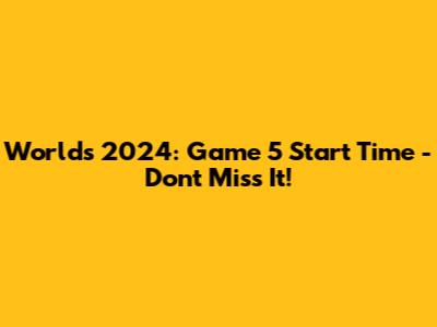 Worlds 2024: Game 5 Start Time - Don't Miss It!