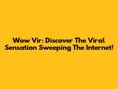 Wow Vir: Discover The Viral Sensation Sweeping The Internet!