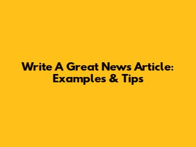 Write A Great News Article: Examples & Tips