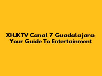 XHJKTV Canal 7 Guadalajara: Your Guide To Entertainment