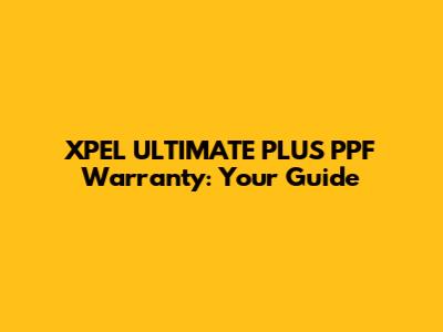 XPEL ULTIMATE PLUS PPF Warranty: Your Guide