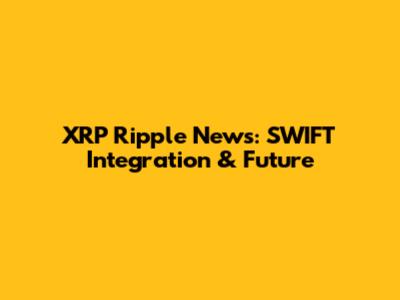 XRP Ripple News: SWIFT Integration & Future