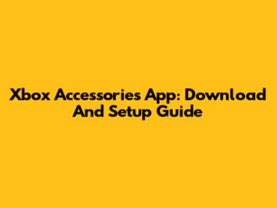 Xbox Accessories App: Download And Setup Guide