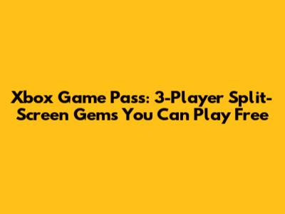 Xbox Game Pass: 3-Player Split-Screen Gems You Can Play Free