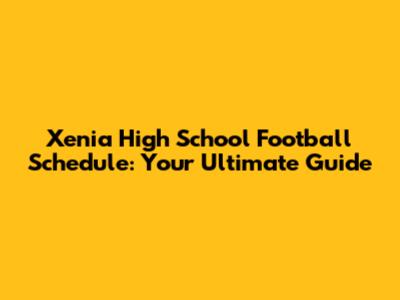 Xenia High School Football Schedule: Your Ultimate Guide