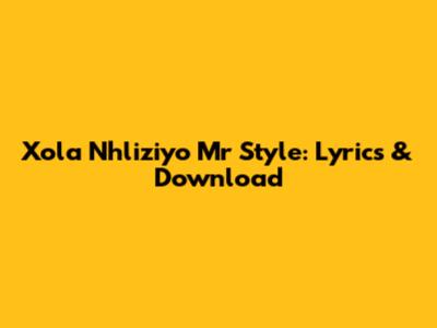Xola Nhliziyo Mr Style: Lyrics & Download