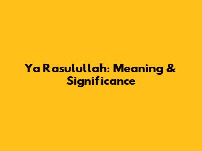 Ya Rasulullah: Meaning & Significance
