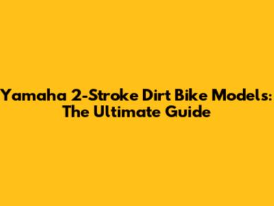 Yamaha 2-Stroke Dirt Bike Models: The Ultimate Guide