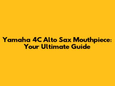Yamaha 4C Alto Sax Mouthpiece: Your Ultimate Guide