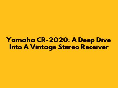 Yamaha CR-2020: A Deep Dive Into A Vintage Stereo Receiver