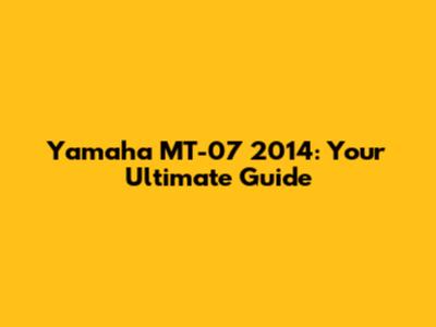 Yamaha MT-07 2014: Your Ultimate Guide
