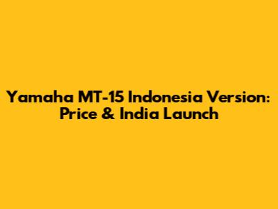 Yamaha MT-15 Indonesia Version: Price & India Launch