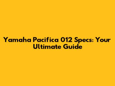 Yamaha Pacifica 012 Specs: Your Ultimate Guide