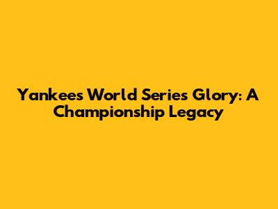 Yankees' World Series Glory: A Championship Legacy