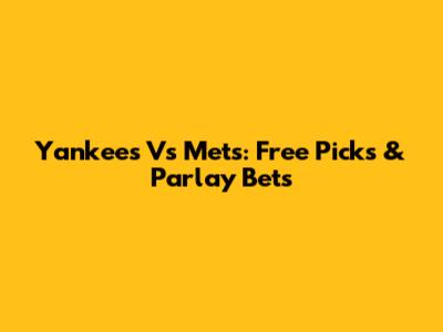 Yankees Vs Mets: Free Picks & Parlay Bets