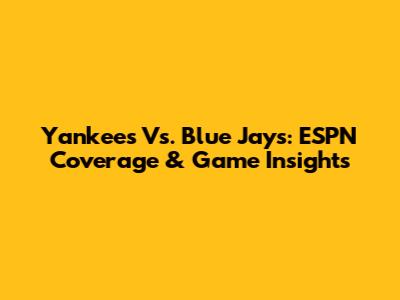 Yankees Vs. Blue Jays: ESPN Coverage & Game Insights