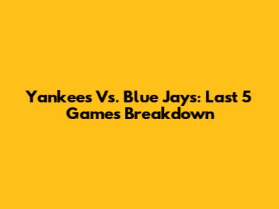 Yankees Vs. Blue Jays: Last 5 Games Breakdown