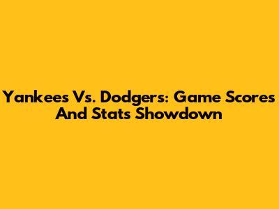 Yankees Vs. Dodgers: Game Scores And Stats Showdown