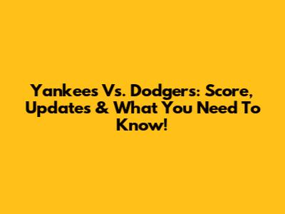 Yankees Vs. Dodgers: Score, Updates & What You Need To Know!