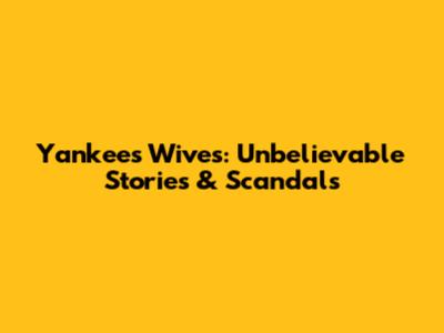Yankees Wives: Unbelievable Stories & Scandals