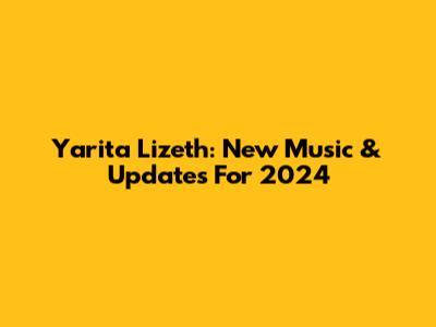 Yarita Lizeth: New Music & Updates For 2024