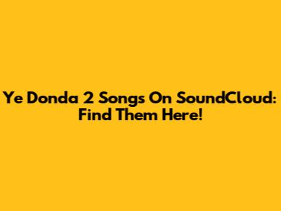 Ye Donda 2 Songs On SoundCloud: Find Them Here!
