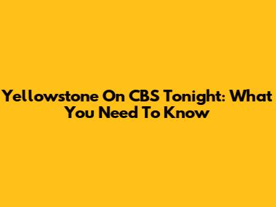 Yellowstone On CBS Tonight: What You Need To Know
