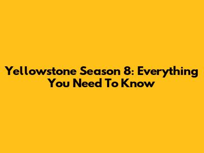 Yellowstone Season 8: Everything You Need To Know