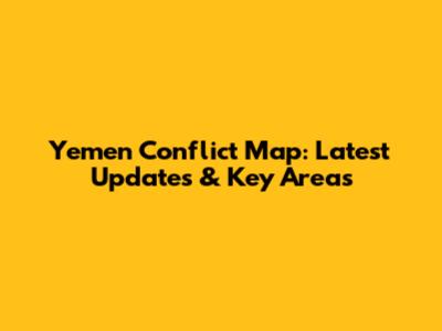Yemen Conflict Map: Latest Updates & Key Areas