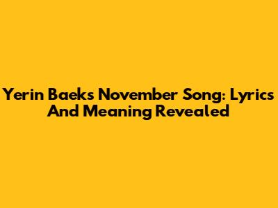 Yerin Baek's November Song: Lyrics And Meaning Revealed