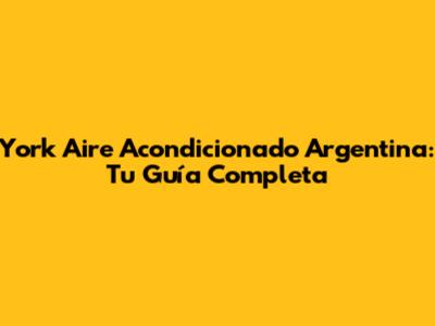 York Aire Acondicionado Argentina: Tu Guía Completa