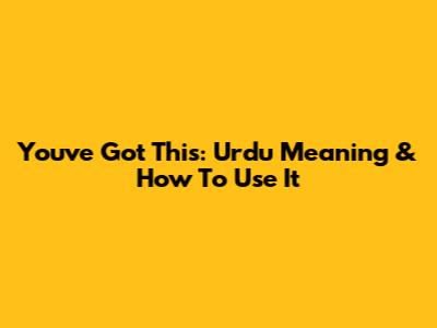 You've Got This: Urdu Meaning & How To Use It