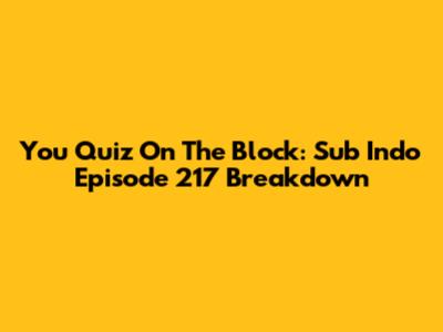You Quiz On The Block: Sub Indo Episode 217 Breakdown