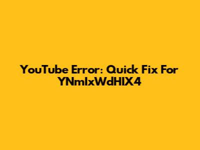YouTube Error: Quick Fix For YNmIxWdHIX4