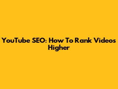 YouTube SEO: How To Rank Videos Higher
