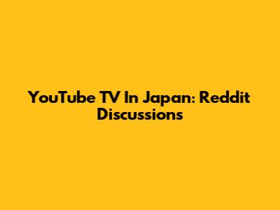 YouTube TV In Japan: Reddit Discussions