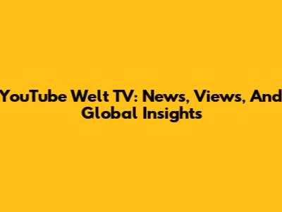 YouTube Welt TV: News, Views, And Global Insights