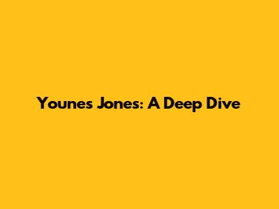 Younes Jones: A Deep Dive