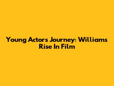 Young Actor's Journey: Williams' Rise In Film