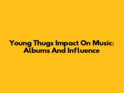 Young Thug's Impact On Music: Albums And Influence