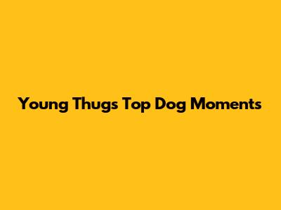 Young Thug's Top Dog Moments