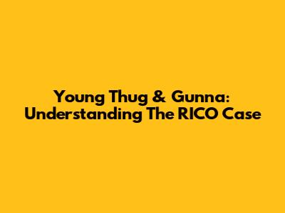 Young Thug & Gunna: Understanding The RICO Case
