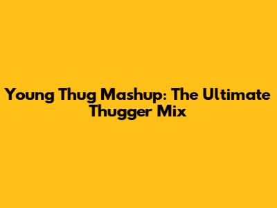 Young Thug Mashup: The Ultimate Thugger Mix