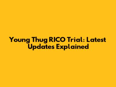 Young Thug RICO Trial: Latest Updates Explained